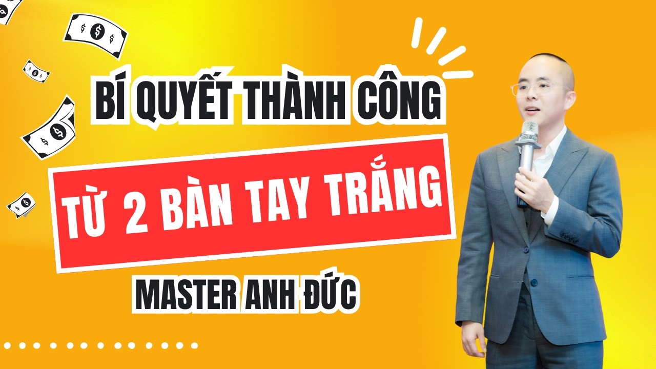 Bí Quyết Thành Công Của Master Anh Đức (từ 2 bàn tay trắng)