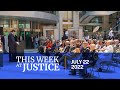 This Week at Justice - July 22, 2022