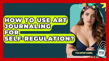 How To Use Art Journaling For Self-regulation? - PTSD Support Channel