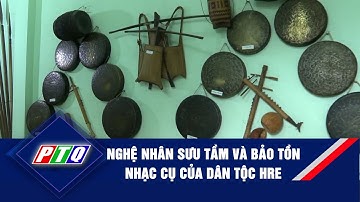 Nghệ nhân sưu tầm và bảo tồn nhạc cụ của dân tộc Hre  | PTQ