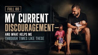 Full 80 | My Current Discouragement—and What Helps Me Through Times Like These.