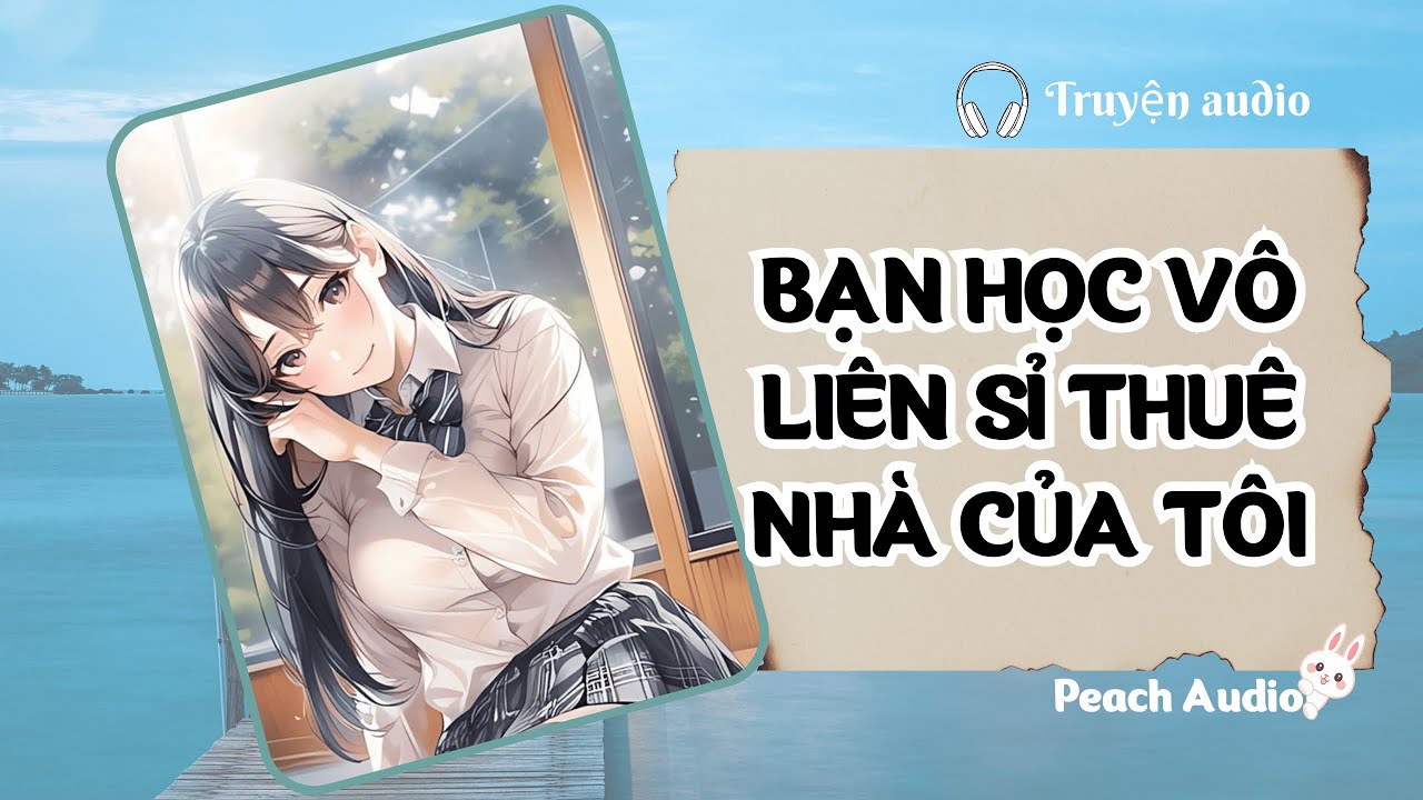 Truyện số 114: BẠN HỌC VÔ SỈ THUÊ NHÀ CỦA TÔI (full)