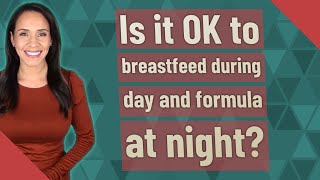 Is it OK to breastfeed during day and formula at night?