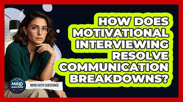 How Does Motivational Interviewing Resolve Communication Breakdowns? - Mind Over Substance