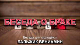 Беседа о браке. Бальжик Вениамин. Беседа для молодёжи. МСЦ ЕХБ