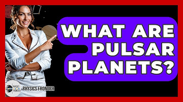 What Are Pulsar Planets? - Physics Frontier
