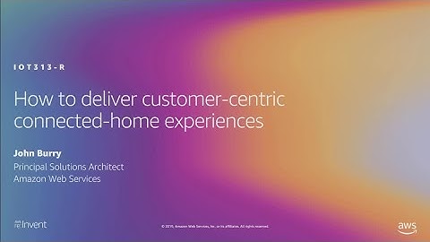 AWS re:Invent 2019: How to deliver customer-centric connected-home experiences (IOT313-R1)