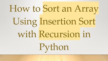 How to Sort an Array Using Insertion Sort with Recursion in Python