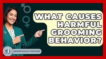 What Causes Harmful Grooming Behavior? - Gender Equality Network