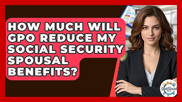 How Much Will GPO Reduce My Social Security Spousal Benefits? - Get Retirement Help