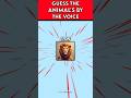 GUESS THE ANIMAL’S BY THE VOICE 👍