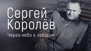 Сергей Королёв. Через небо к звёздам