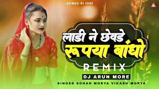 New Adiwasi DJ Song 2024 🔥| Ladi Ne Chevde Rupya Bandho Me | Sohan Morya Vikash Morya | DJ Arun More