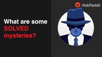 What are some SOLVED mysteries? | reddit - AskReddit
