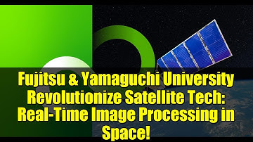 Fujitsu & Yamaguchi University Revolutionize Satellite Tech: Real-Time Image Processing in Space!