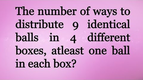 The number of ways to distribute 9 identical balls in 4 different boxes, atleast one ball in each
