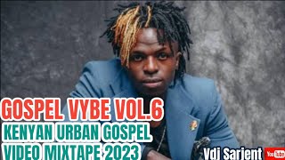 🔥 GOSPEL VYBE VOL.6 | KENYAN URBAN GOSPEL MIX 2023 | VDJ SARJENT JABIDII GUARDIAN ANGEL MOJI SIZE 8