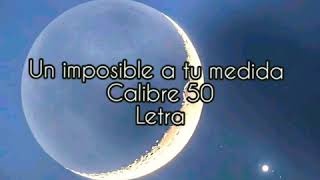 Un imposible a tu medida - Calibre 50 (Letra/Lyrics)