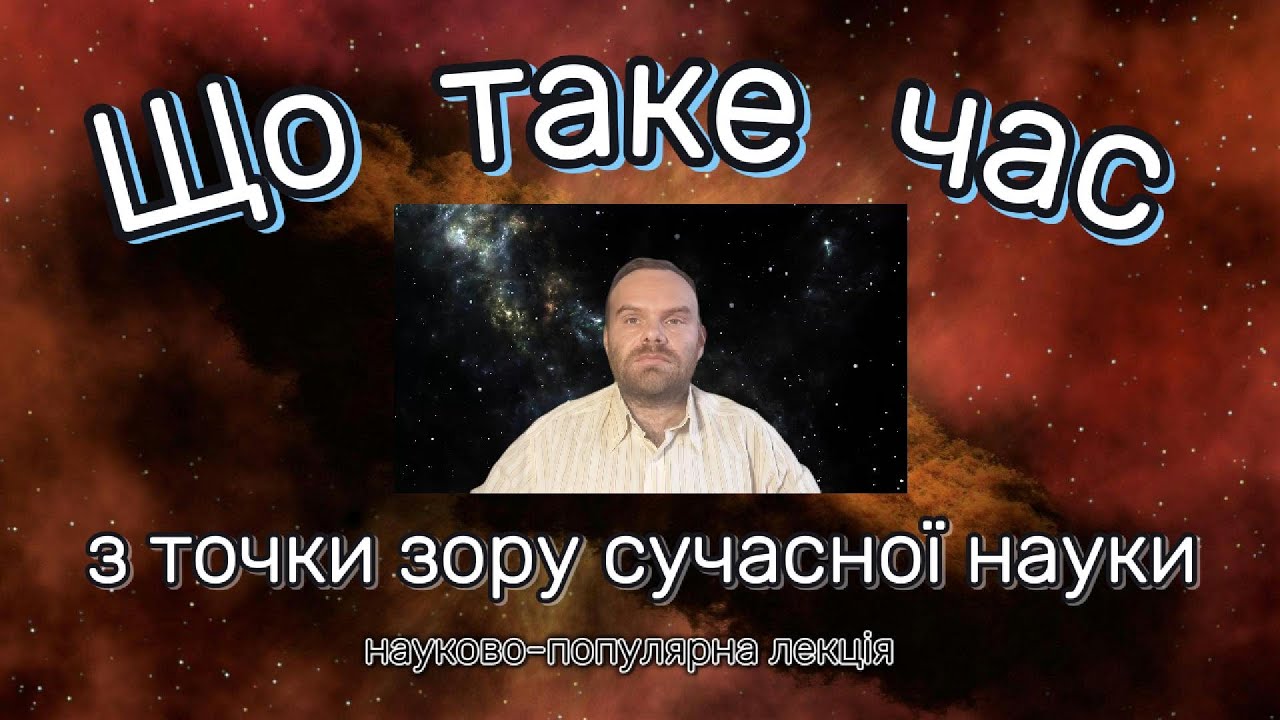Що таке час з точки зору сучасної науки. Науково-популярна лекція.