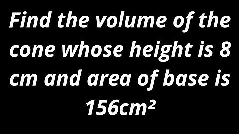 Find the volume of a cone whose height is 8 cm and area of a base is 156 cm². By Sumit sir....