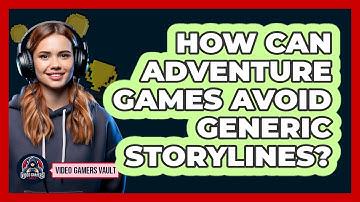 How Can Adventure Games Avoid Generic Storylines? - Video Gamers Vault