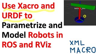 Use Xacro (XML Macro) and URDF to Parametrize and Model Robots in ROS and RViz