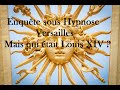 10enqute sous hypnose   versailles  mais qui tait louis xiv 