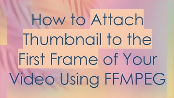 How to Attach Thumbnail to the First Frame of Your Video Using FFMPEG