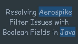 Resolving Aerospike Filter Issues with Boolean Fields in Java Content