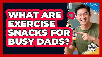 What Are Exercise Snacks For Busy Dads? - Fatherhood Journey Network