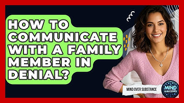 How To Communicate With A Family Member In Denial? - Mind Over Substance