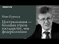 Иван Курилла: Централизация — большая угроза государству, чем федерализация