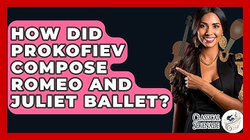 How Did Prokofiev Compose Romeo And Juliet Ballet? - Classical Serenade