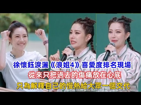 徐懷鈺淚灑《浪姐4》喜愛度排名現場，從來只把過去的傷痛放在心底，只為解釋自己的慢熱給大眾一個交代！