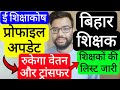 BIHAR TEACHERS E SHIKSHAKOSH PROFILE UPDATE SALARY & TRANSFER IMPACT UPDATE | बिहार शिक्षक ट्रांसफर