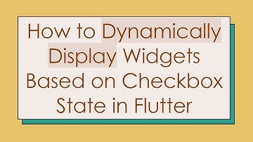 How to Dynamically Display Widgets Based on Checkbox State in Flutter