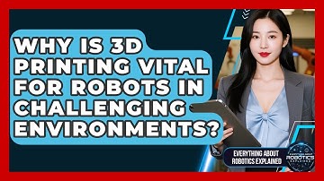 Why Is 3D Printing Vital For Robots In Challenging Environments?