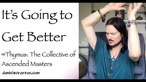 It’s Going to Get Better ∞Thymus: The Collective of Ascended Masters, Channeled by Daniel Scranton