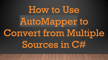 How to Use AutoMapper to Convert from Multiple Sources in C#