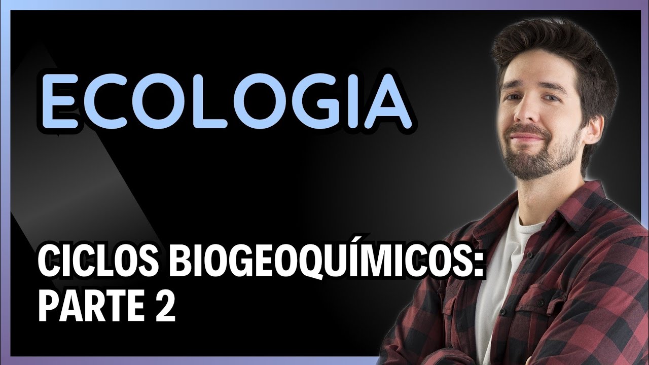 ECOLOGIA: CICLOS BIOGEOQUÍMICOS - PARTE 2