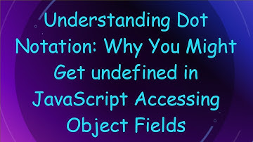 Understanding Dot Notation: Why You Might Get undefined in JavaScript Accessing Object Fields