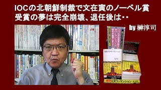 IOCの北朝鮮「制裁」で文在寅のノーベル賞受賞の夢は完全崩壊、退任後は・・　by 榊淳司