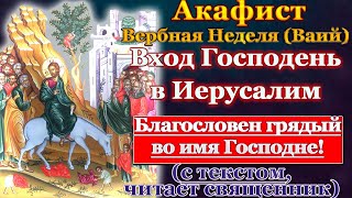 Акафист в неделю Ваий, Вход Господень в Иерусалим, Вербное Воскресенье, молитва