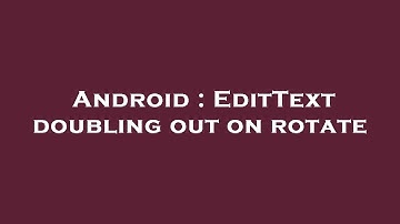 Android : EditText doubling out on rotate