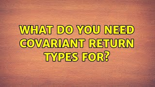 What do you need Covariant Return Types for (3 Solutions!!)