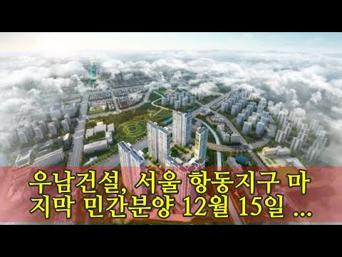 우남건설 서울 항동지구 마지막 민간분양 12월 15일 시작 