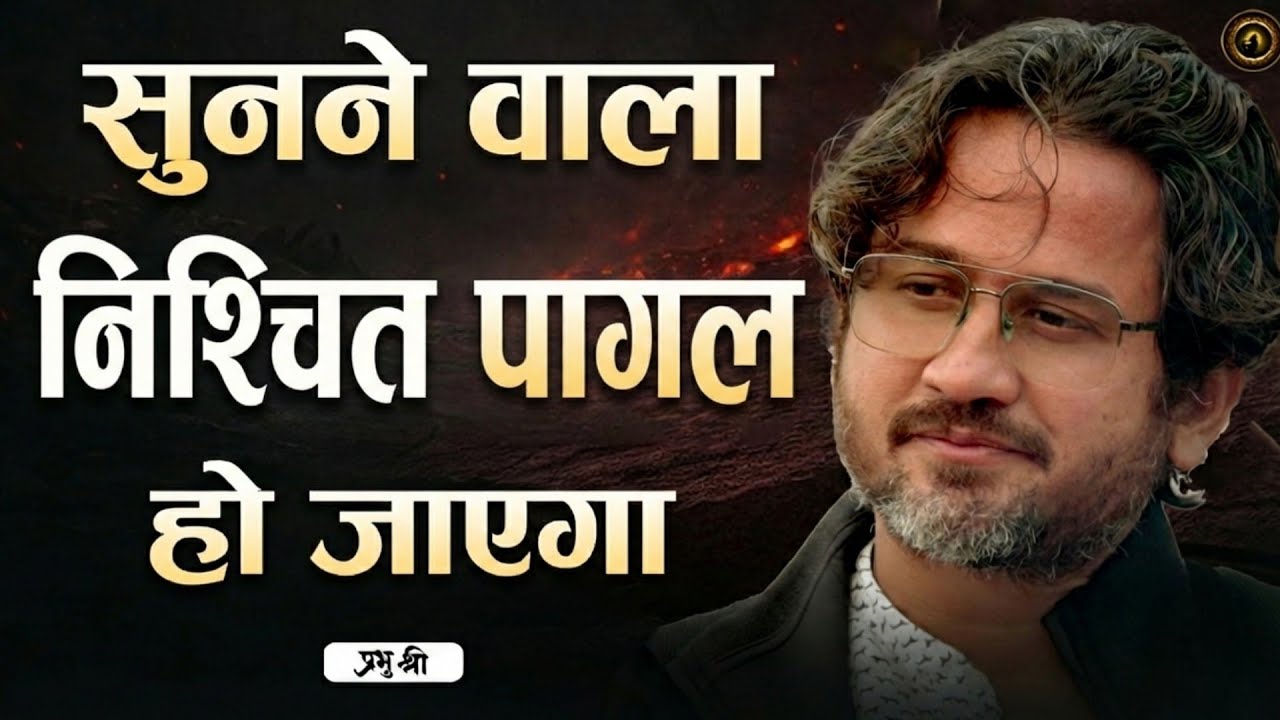 सुनने वाला निश्चित पागल हो जाएगा : The Listener Will Surely Go Mad : प्रभु श्री सत्संग