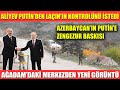 ALİYEV PUTİN’DEN LAÇIN’IN KONTROLÜNÜ İSTEDİ / AZERBAYCAN’IN PUTİN’E ZENGEZUR BASKISI / AĞDAM’DAKİ..