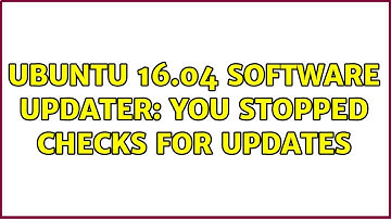 Ubuntu: Ubuntu 16.04 Software Updater: you stopped checks for updates