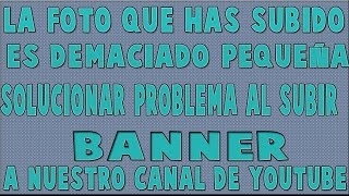 La foto que has subido es demasiado pequeña|Banner YouTube|Solución| La foto que has subido es demasiado pequeña|Banner YouTube|Solución|